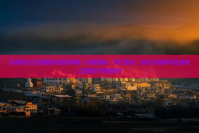 自贡前往三亚鹿回头旅游攻略：详细路线、热门景点、旅行社推荐与豆苗的三亚旅行行程规划