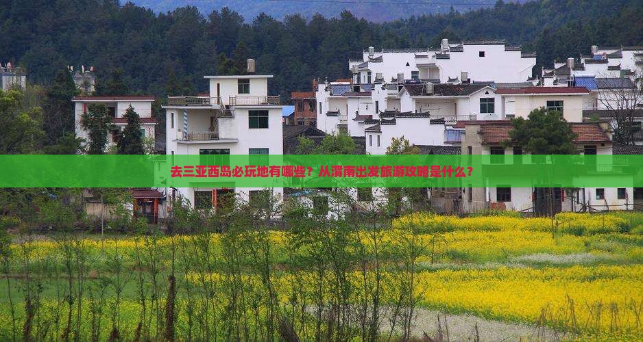 去三亚西岛必玩地有哪些？从渭南出发旅游攻略是什么？