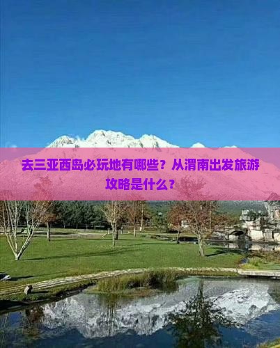 去三亚西岛必玩地有哪些？从渭南出发旅游攻略是什么？