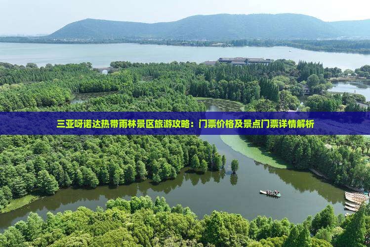 三亚呀诺达热带雨林景区旅游攻略：门票价格及景点门票详情解析