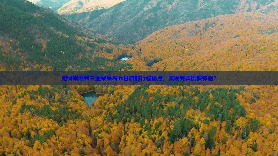 如何巢湖到三亚呆呆岛五日游的行程痛点，实现完美度假体验？