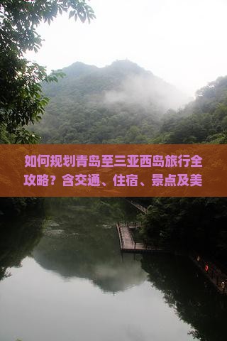 如何规划青岛至三亚西岛旅行全攻略？含交通、住宿、景点及美食推荐