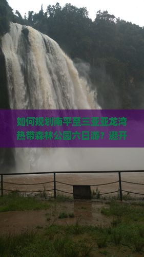 如何规划南平至三亚亚龙湾热带森林公园六日游？避开旅行痛点，解锁网红新玩法！