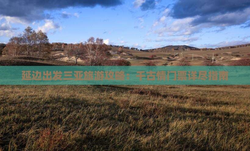 延边出发三亚旅游攻略：千古情门票详尽指南