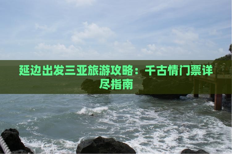 延边出发三亚旅游攻略：千古情门票详尽指南