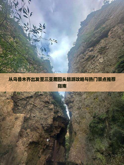 从乌鲁木齐出发至三亚鹿回头旅游攻略与热门景点推荐指南