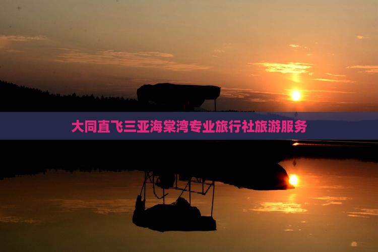 大同直飞三亚海棠湾专业旅行社旅游服务