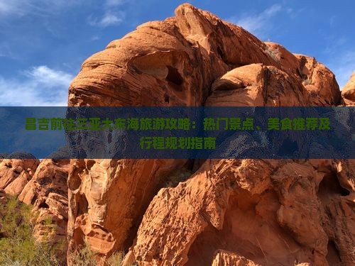 昌吉前往三亚大东海旅游攻略：热门景点、美食推荐及行程规划指南