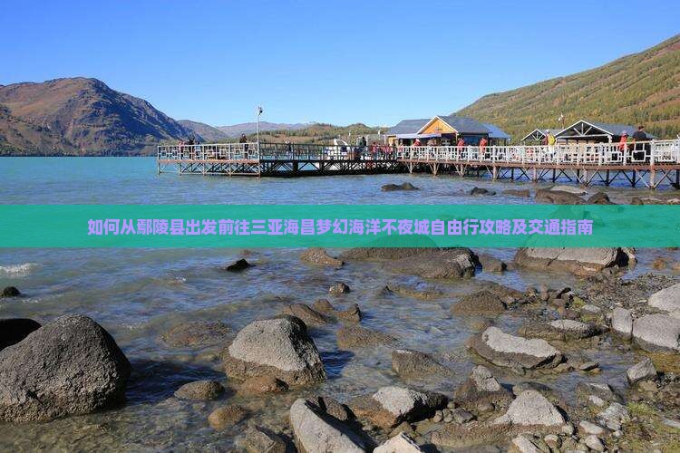 如何从鄢陵县出发前往三亚海昌梦幻海洋不夜城自由行攻略及交通指南