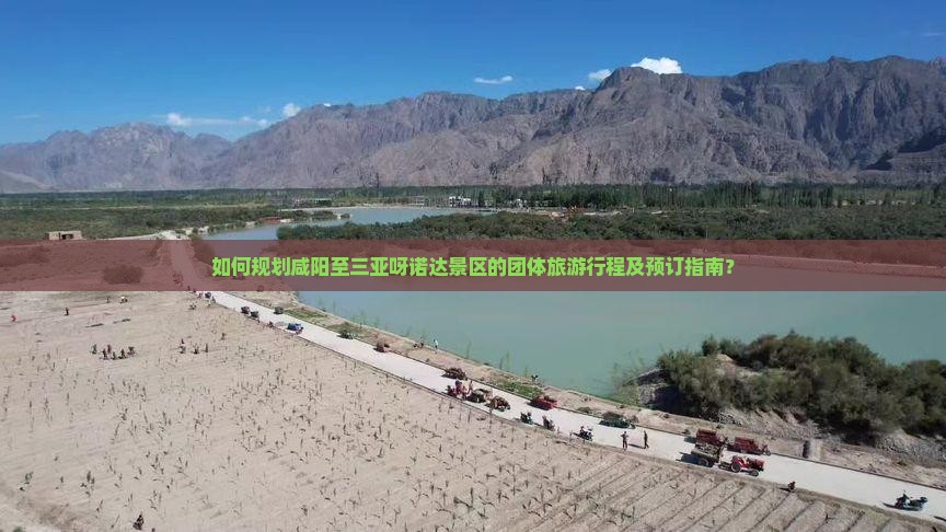 如何规划咸阳至三亚呀诺达景区的团体旅游行程及预订指南？