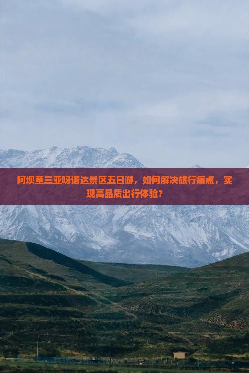阿坝至三亚呀诺达景区五日游，如何解决旅行痛点，实现高品质出行体验？