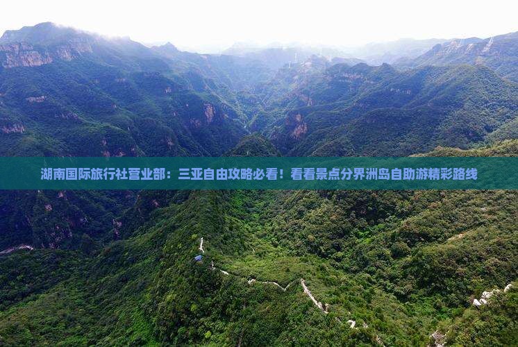 湖南国际旅行社营业部：三亚自由攻略必看！看看景点分界洲岛自助游精彩路线