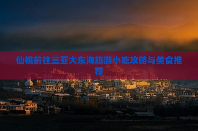 仙桃前往三亚大东海旅游小吃攻略与美食推荐