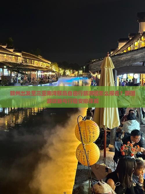 赣州出发至三亚南湾猴岛自由行旅游团怎么报名？跟团游攻略与行程安排详解