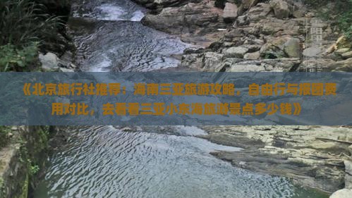 《北京旅行社推荐：海南三亚旅游攻略，自由行与报团费用对比，去看看三亚小东海旅游景点多少钱》