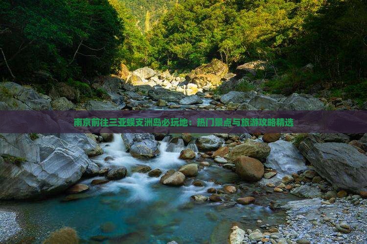 南京前往三亚蜈支洲岛必玩地：热门景点与旅游攻略精选