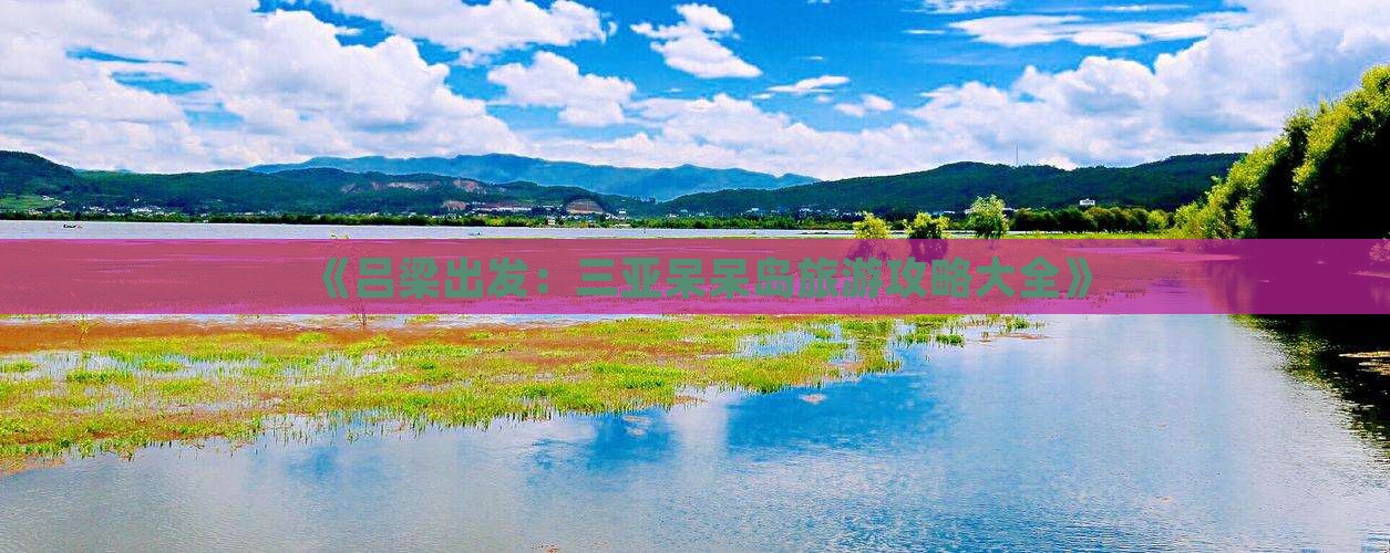 《吕梁出发：三亚呆呆岛旅游攻略大全》