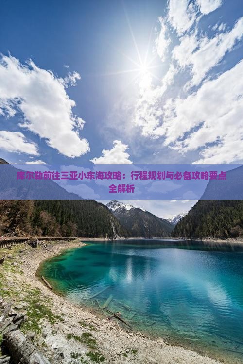 库尔勒前往三亚小东海攻略：行程规划与必备攻略要点全解析