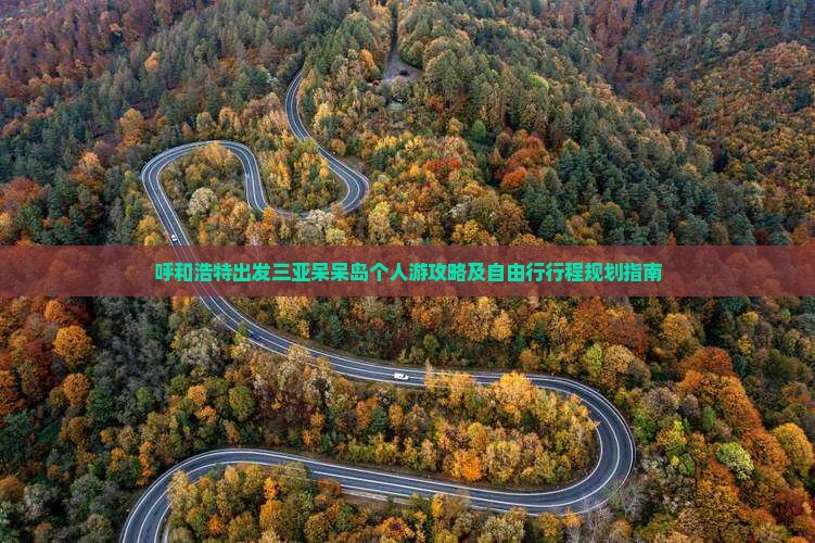 呼和浩特出发三亚呆呆岛个人游攻略及自由行行程规划指南