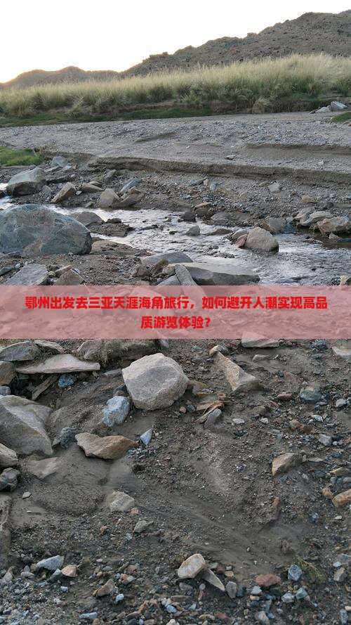 鄂州出发去三亚天涯海角旅行，如何避开人潮实现高品质游览体验？