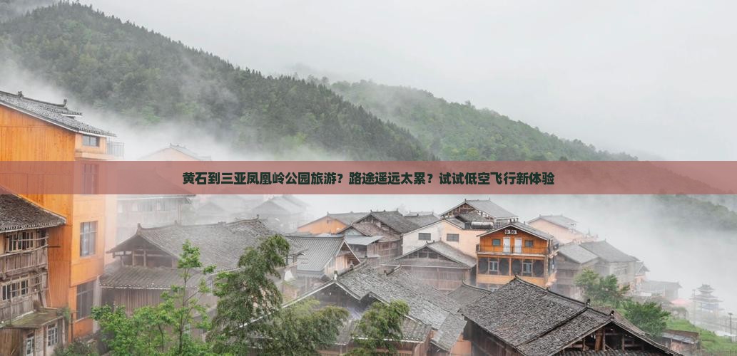 黄石到三亚凤凰岭公园旅游？路途遥远太累？试试低空飞行新体验