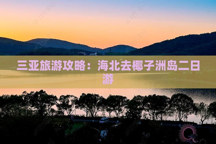 三亚旅游攻略：海北去椰子洲岛二日游