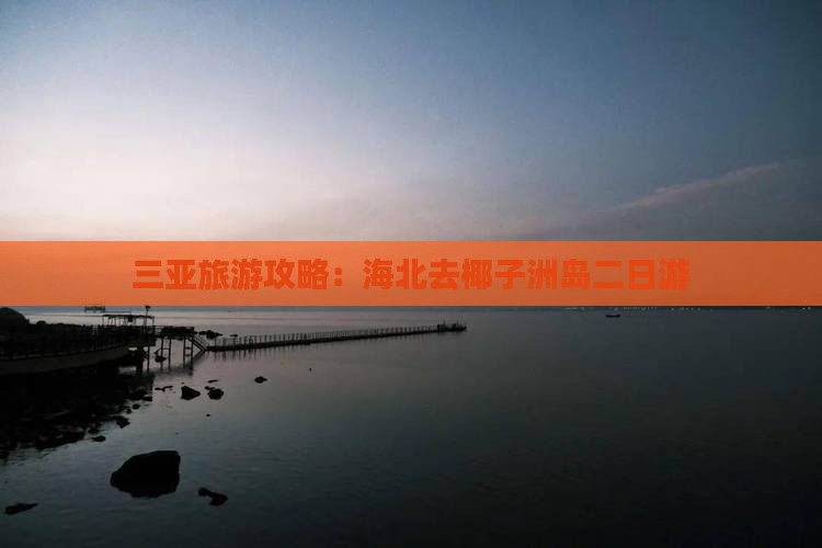 三亚旅游攻略：海北去椰子洲岛二日游