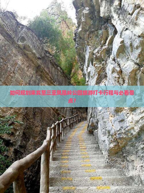 如何规划来宾至三亚凤凰岭公园旅游打卡行程与必看景点？