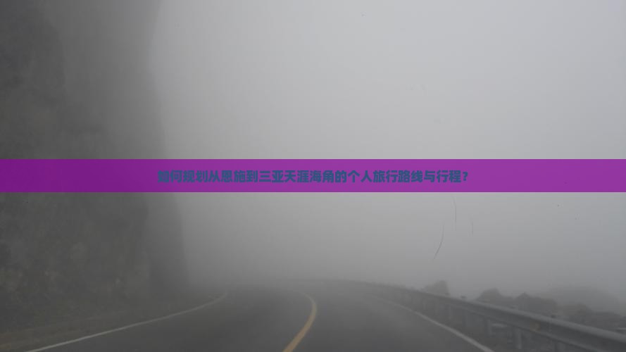 如何规划从恩施到三亚天涯海角的个人旅行路线与行程？