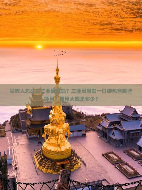 吴忠人怎么去三亚凤凰岛？三亚凤凰岛一日游包含哪些项目？费用大概是多少？