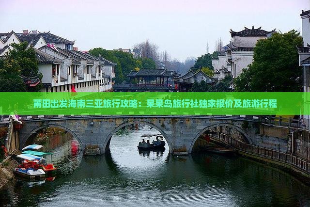 莆田出发海南三亚旅行攻略：呆呆岛旅行社独家报价及旅游行程