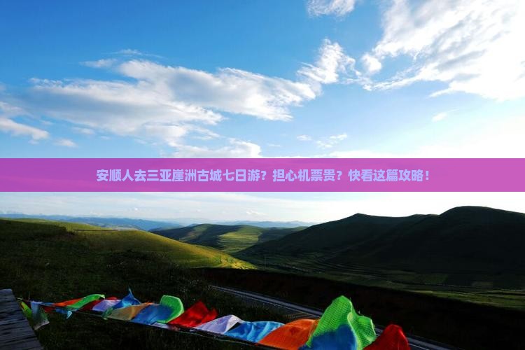 安顺人去三亚崖洲古城七日游？担心机票贵？快看这篇攻略！