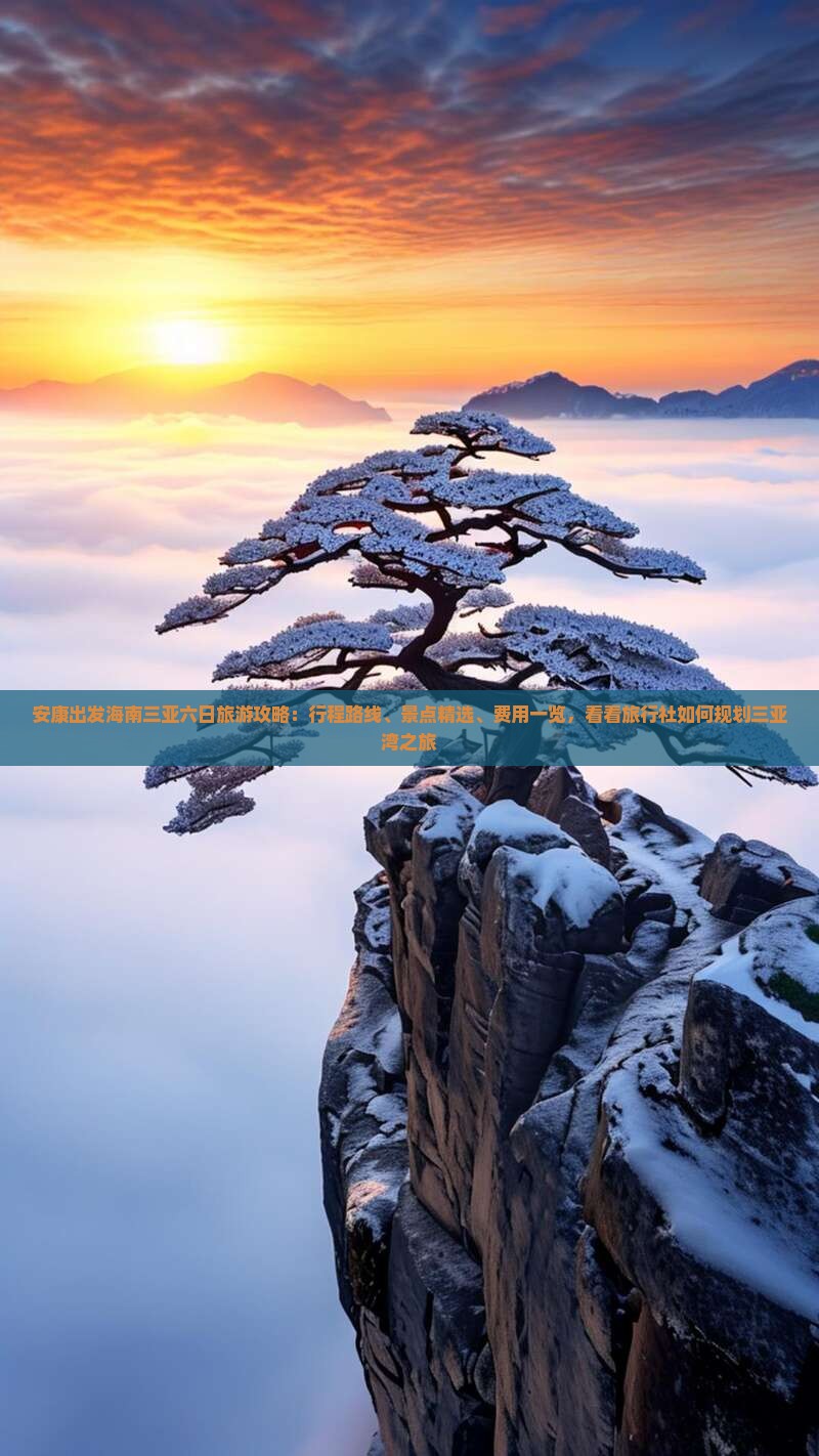 安康出发海南三亚六日旅游攻略：行程路线、景点精选、费用一览，看看旅行社如何规划三亚湾之旅