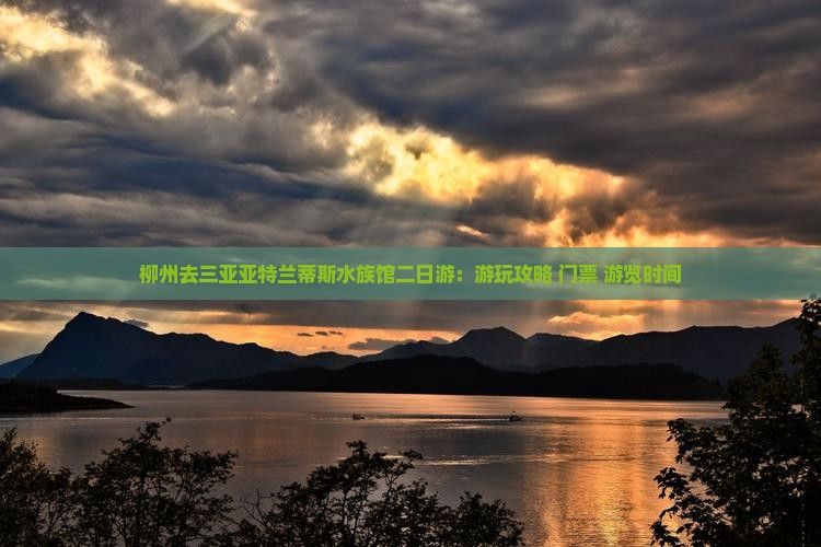 柳州去三亚亚特兰蒂斯水族馆二日游：游玩攻略+门票+游览时间