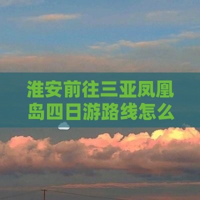 淮安前往三亚凤凰岛四日游路线怎么走