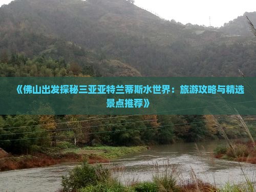 《佛山出发探秘三亚亚特兰蒂斯水世界：旅游攻略与精选景点推荐》