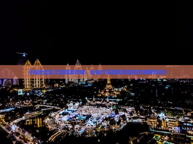 《临沧出发三亚旅游攻略：自由行深度探索亚龙湾海南景点》