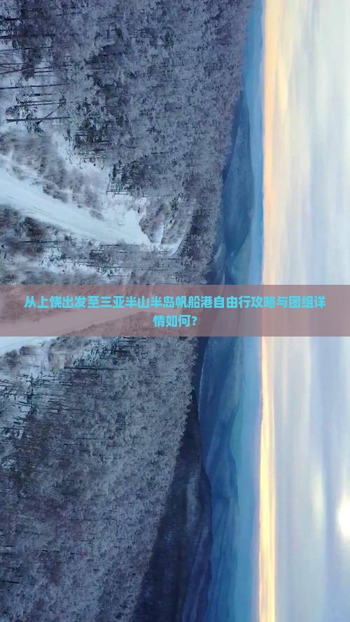 从上饶出发至三亚半山半岛帆船港自由行攻略与团组详情如何？