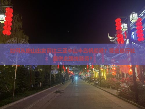 如何从唐山出发前往三亚半山半岛帆船港？哪些旅行社提供此路线服务？