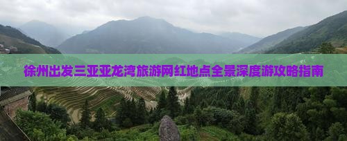 徐州出发三亚亚龙湾旅游网红地点全景深度游攻略指南