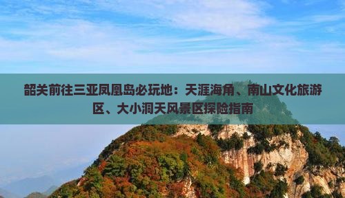 韶关前往三亚凤凰岛必玩地：天涯海角、南山文化旅游区、大小洞天风景区探险指南