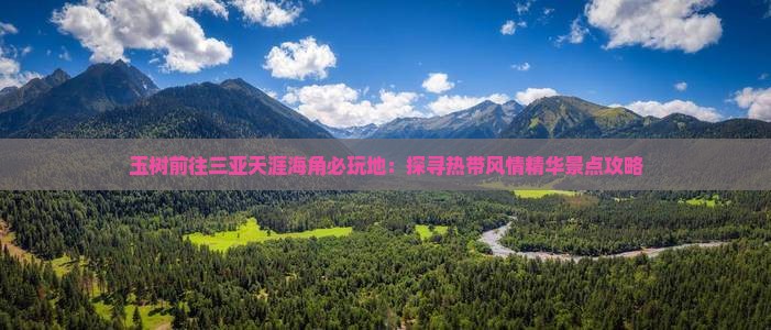 玉树前往三亚天涯海角必玩地：探寻热带风情精华景点攻略