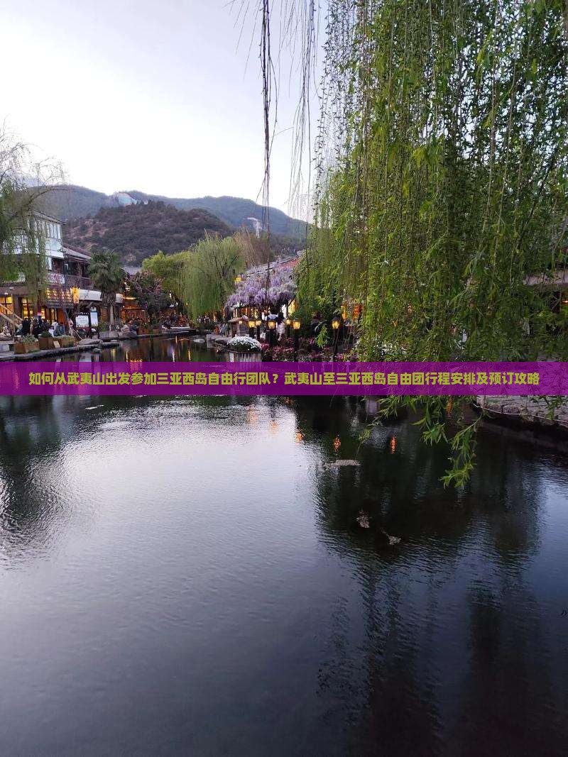 如何从武夷山出发参加三亚西岛自由行团队？武夷山至三亚西岛自由团行程安排及预订攻略