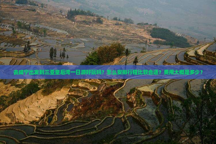 去咸宁出发到三亚皇后湾一日游好玩吗？怎么安排行程比较合适？费用大概是多少？