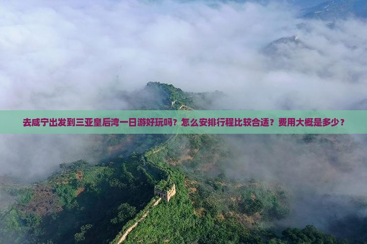 去咸宁出发到三亚皇后湾一日游好玩吗？怎么安排行程比较合适？费用大概是多少？