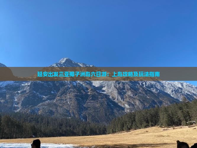 延安出发三亚椰子洲岛六日游：上岛攻略及玩法指南