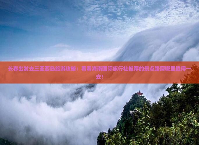 长春出发去三亚西岛旅游攻略：看看海南国际旅行社推荐的景点路犀哪里值得一去！