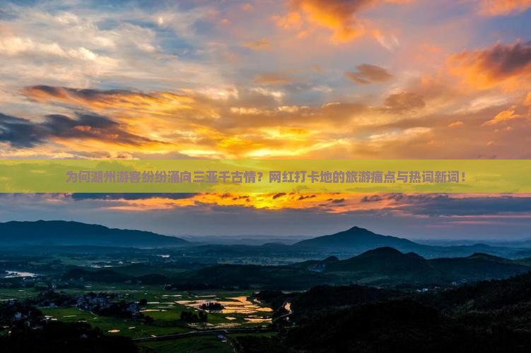 为何湖州游客纷纷涌向三亚千古情？网红打卡地的旅游痛点与热词新词！