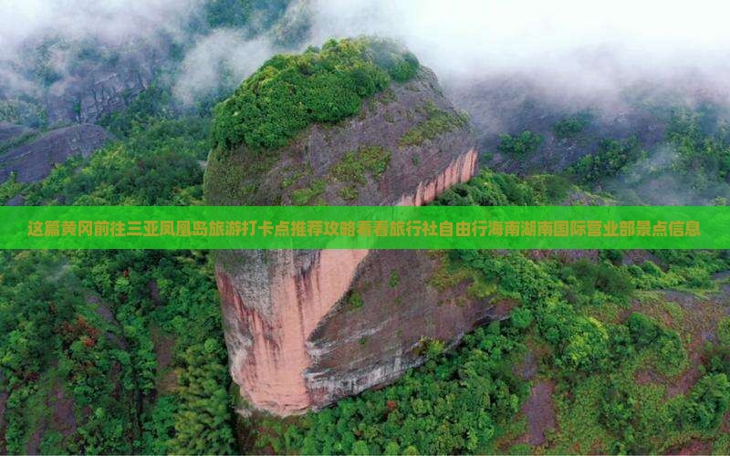 这篇黄冈前往三亚凤凰岛旅游打卡点推荐攻略看看旅行社自由行海南湖南国际营业部景点信息