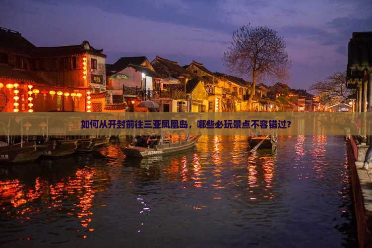 如何从开封前往三亚凤凰岛，哪些必玩景点不容错过？